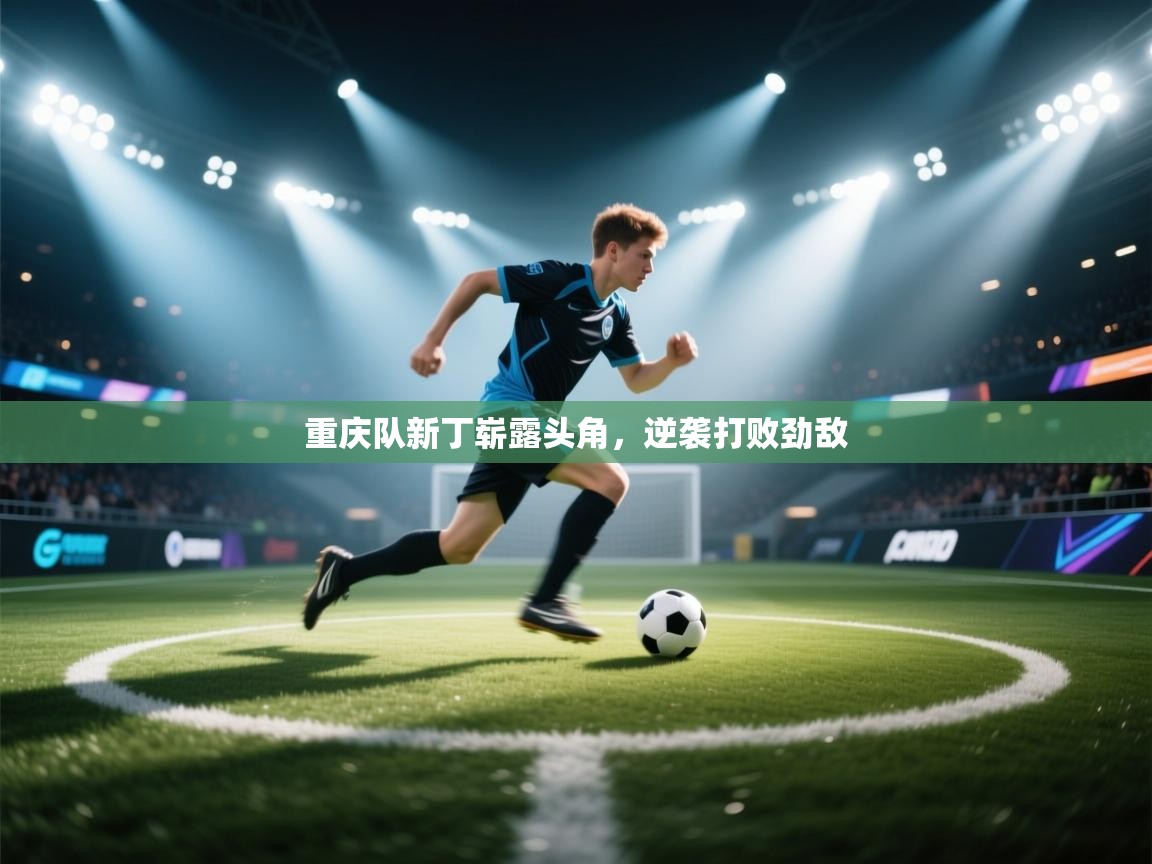 重庆队新丁崭露头角,逆袭打败劲敌 第2张