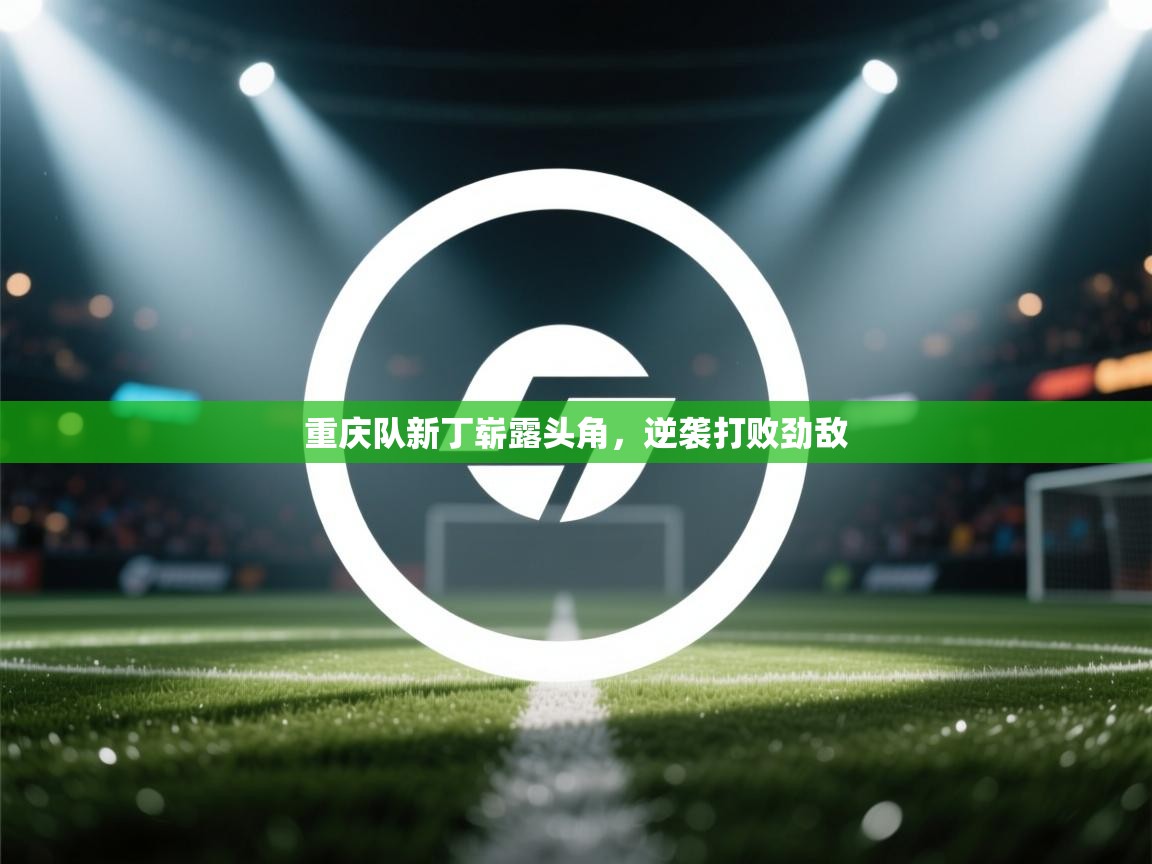 重庆队新丁崭露头角,逆袭打败劲敌 第1张