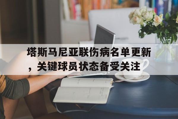 九游体育-塔斯马尼亚联伤病名单更新，关键球员状态备受关注的简单介绍